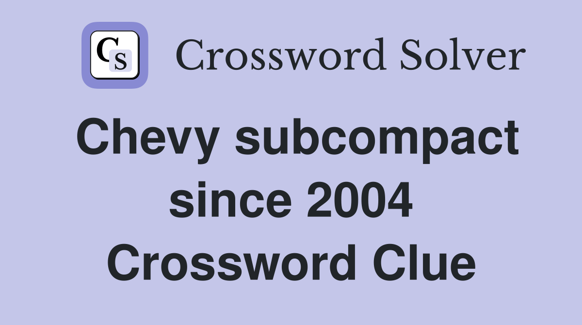 Chevy subcompact since 2004 Crossword Clue
