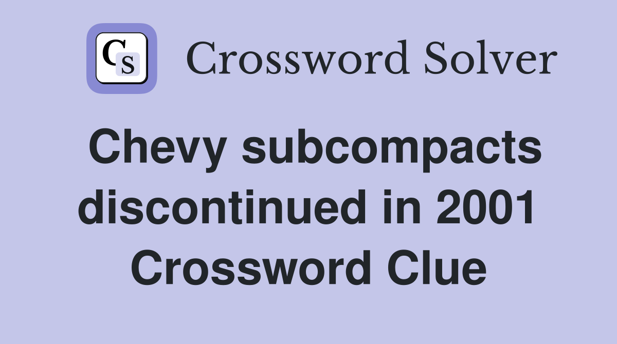 Chevy subcompacts discontinued in 2001 Crossword Clue