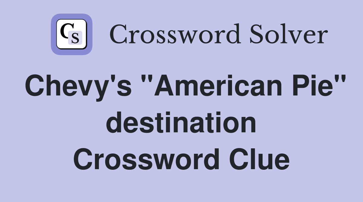 Chevy's "American Pie" destination Crossword Clue