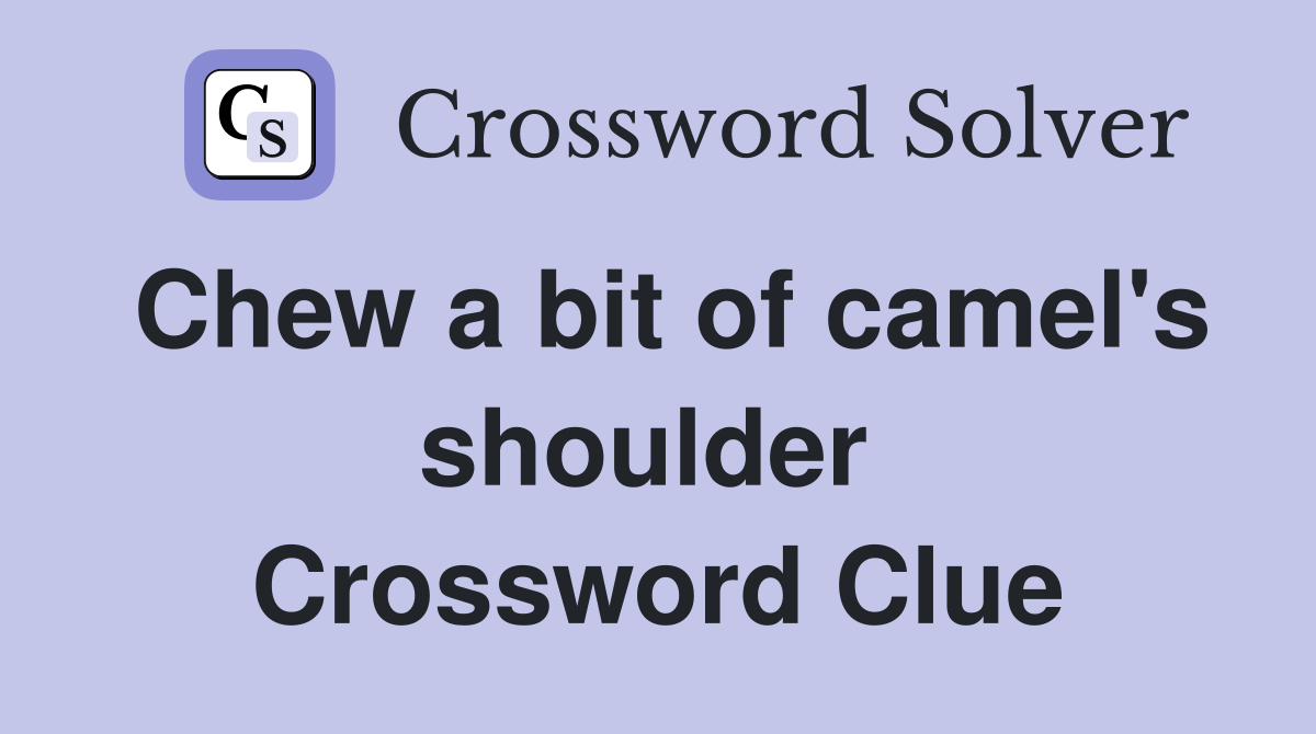 Chew a bit of camel's shoulder  Crossword Clue