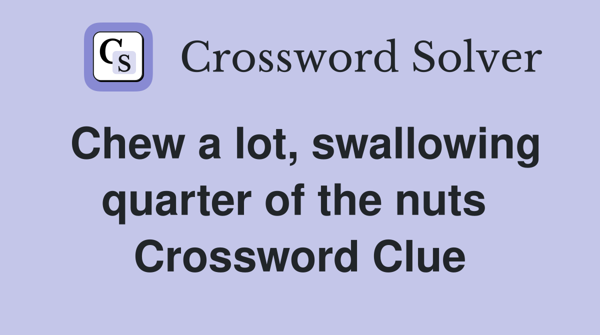 Chew a lot, swallowing quarter of the nuts  Crossword Clue