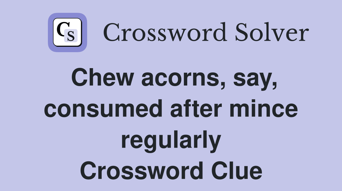 Chew acorns, say, consumed after mince regularly Crossword Clue