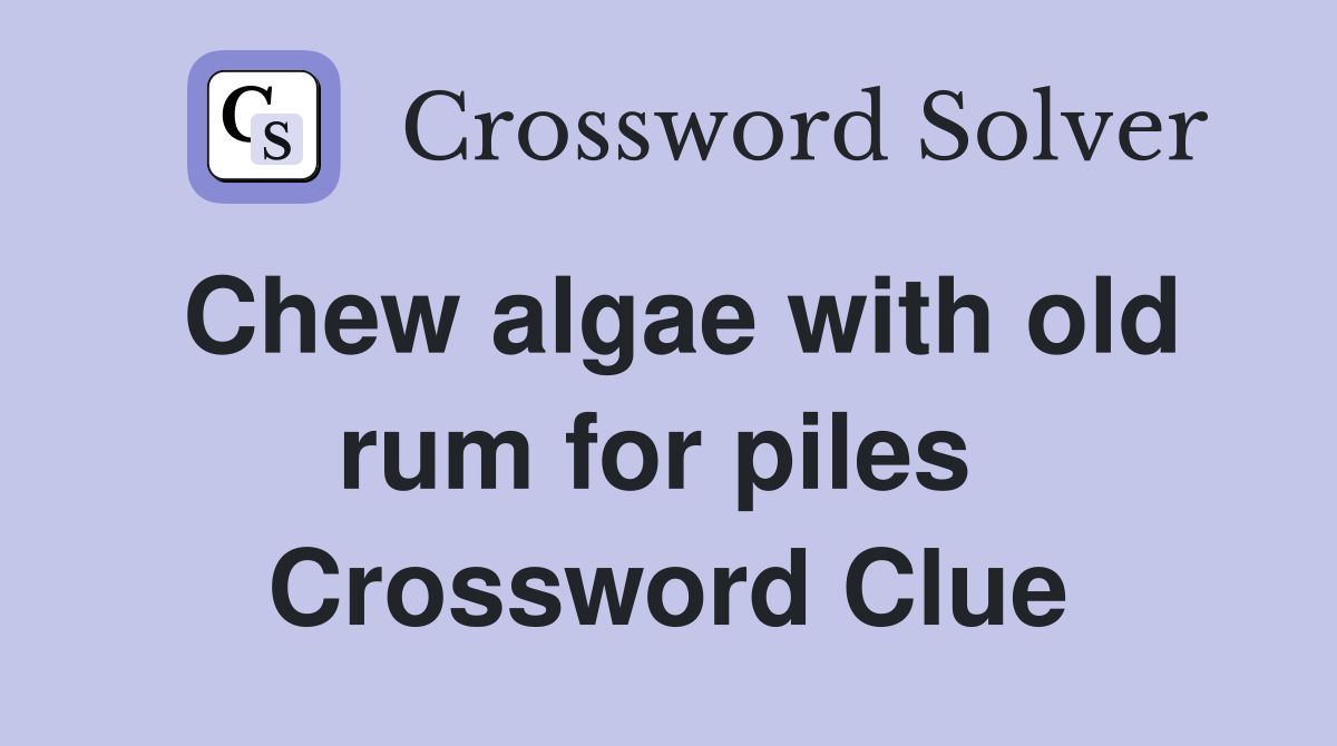 Chew algae with old rum for piles  Crossword Clue
