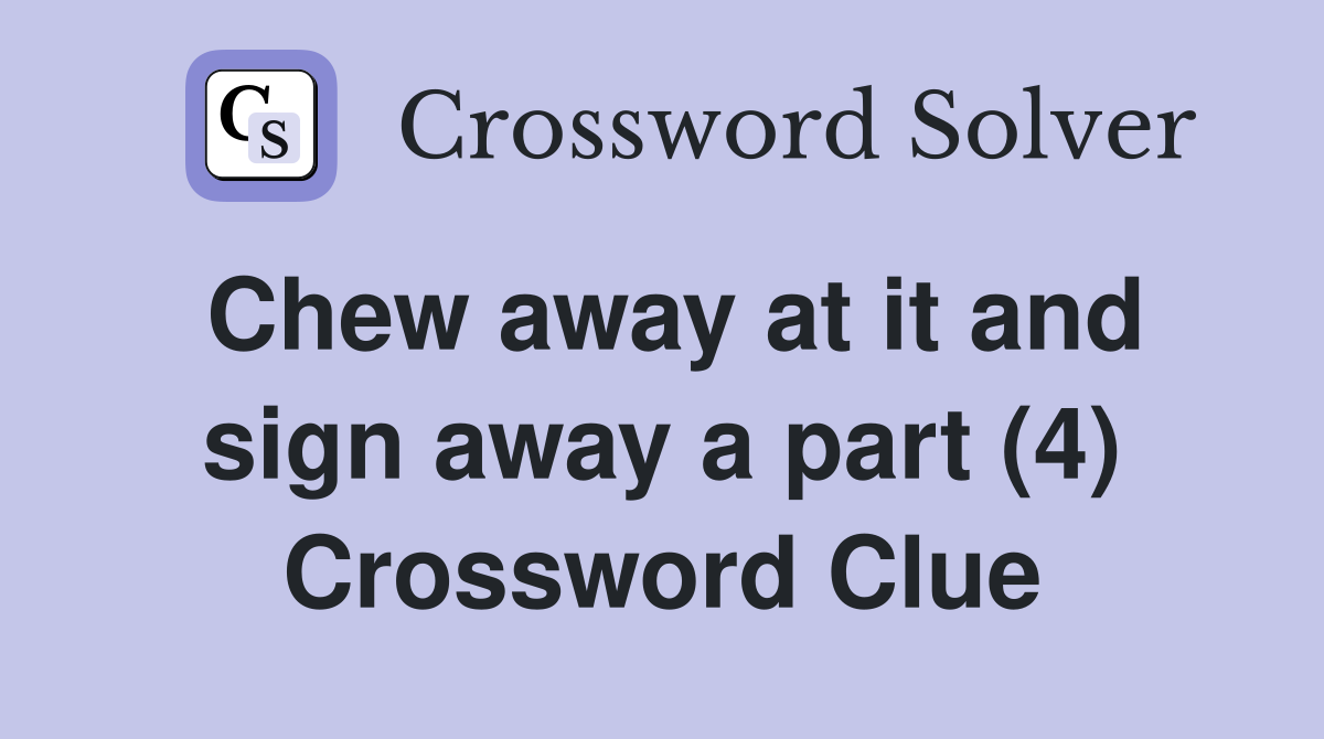 Chew away at it and sign away a part (4) Crossword Clue