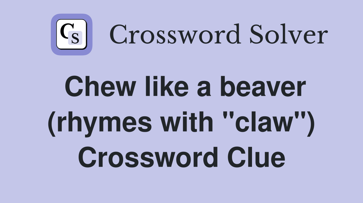 Chew like a beaver (rhymes with "claw") Crossword Clue