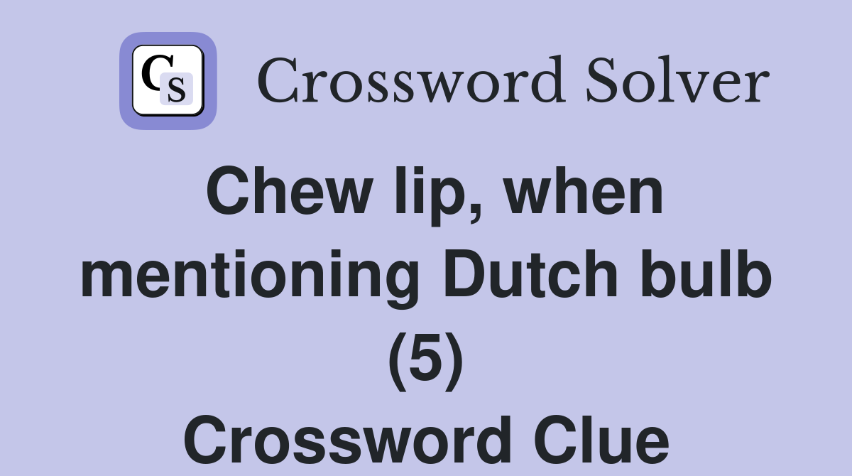 Chew lip, when mentioning Dutch bulb (5) Crossword Clue
