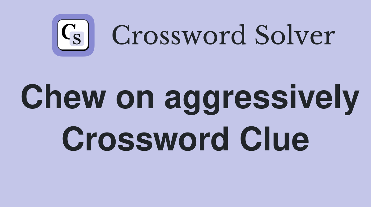 Chew on aggressively Crossword Clue