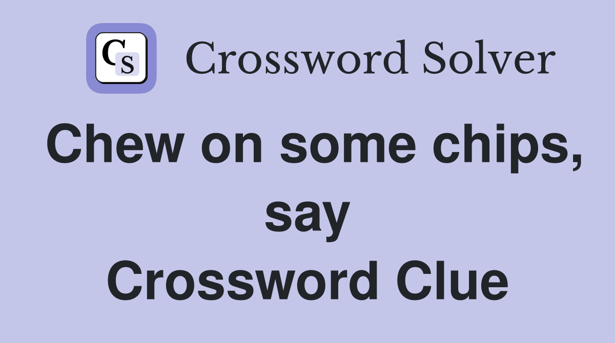 Chew on some chips, say Crossword Clue