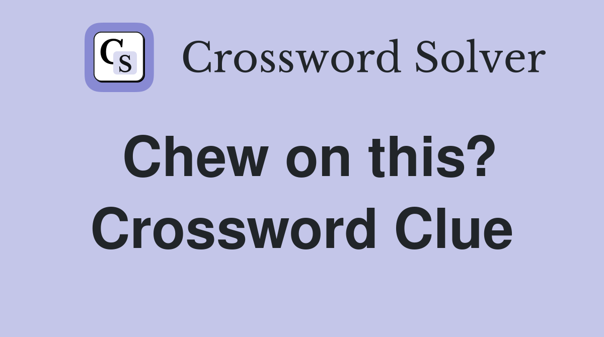 Chew on this? Crossword Clue