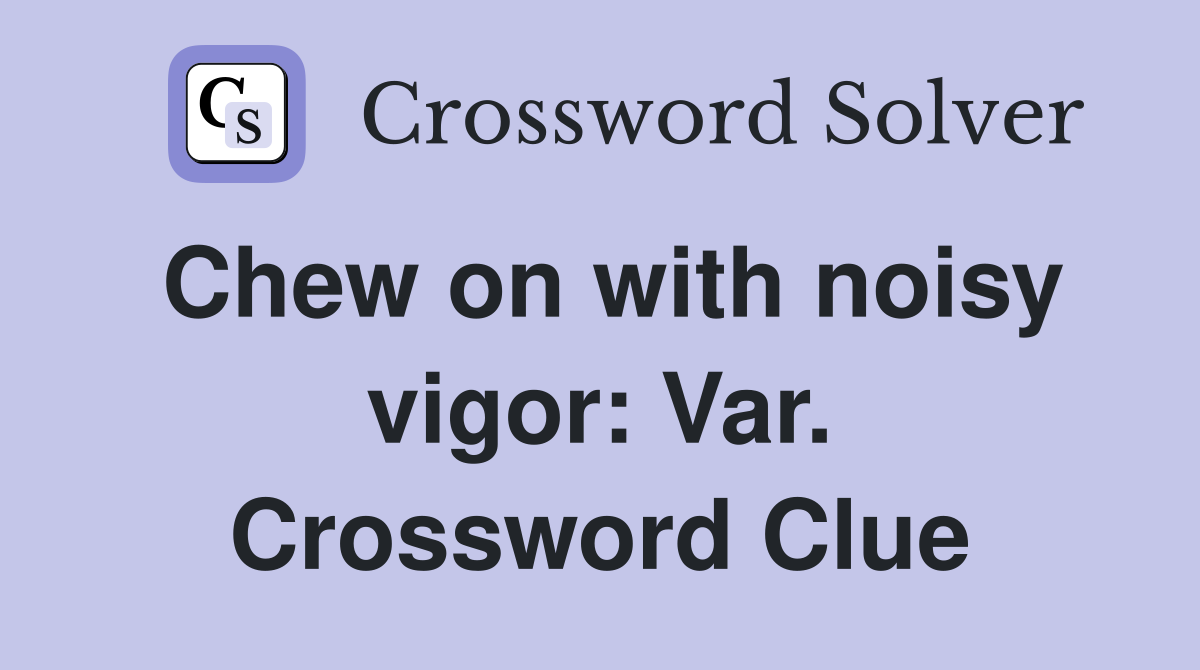 Chew on with noisy vigor: Var. Crossword Clue