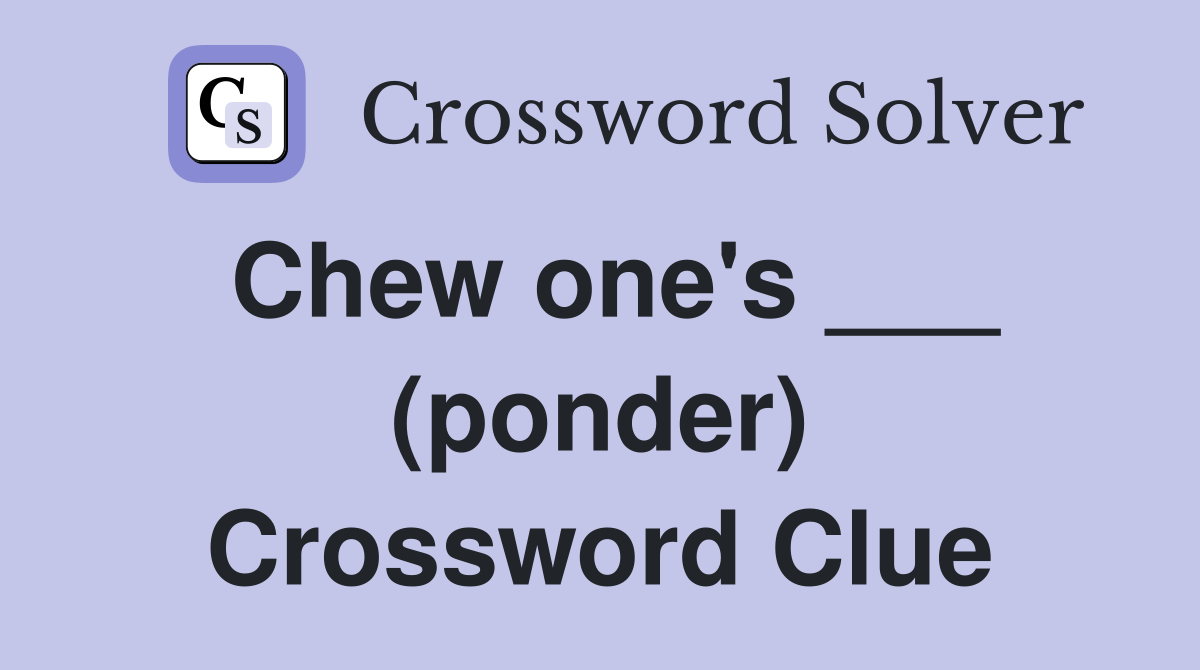 Chew one's ___ (ponder) Crossword Clue