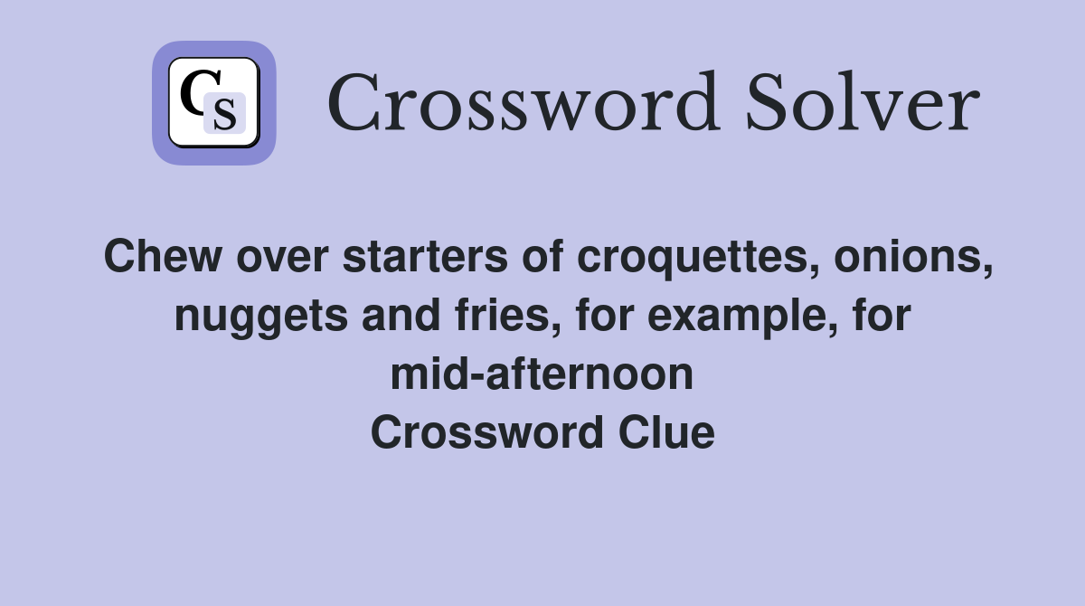 Chew over starters of croquettes, onions, nuggets and fries, for example, for mid-afternoon Crossword Clue