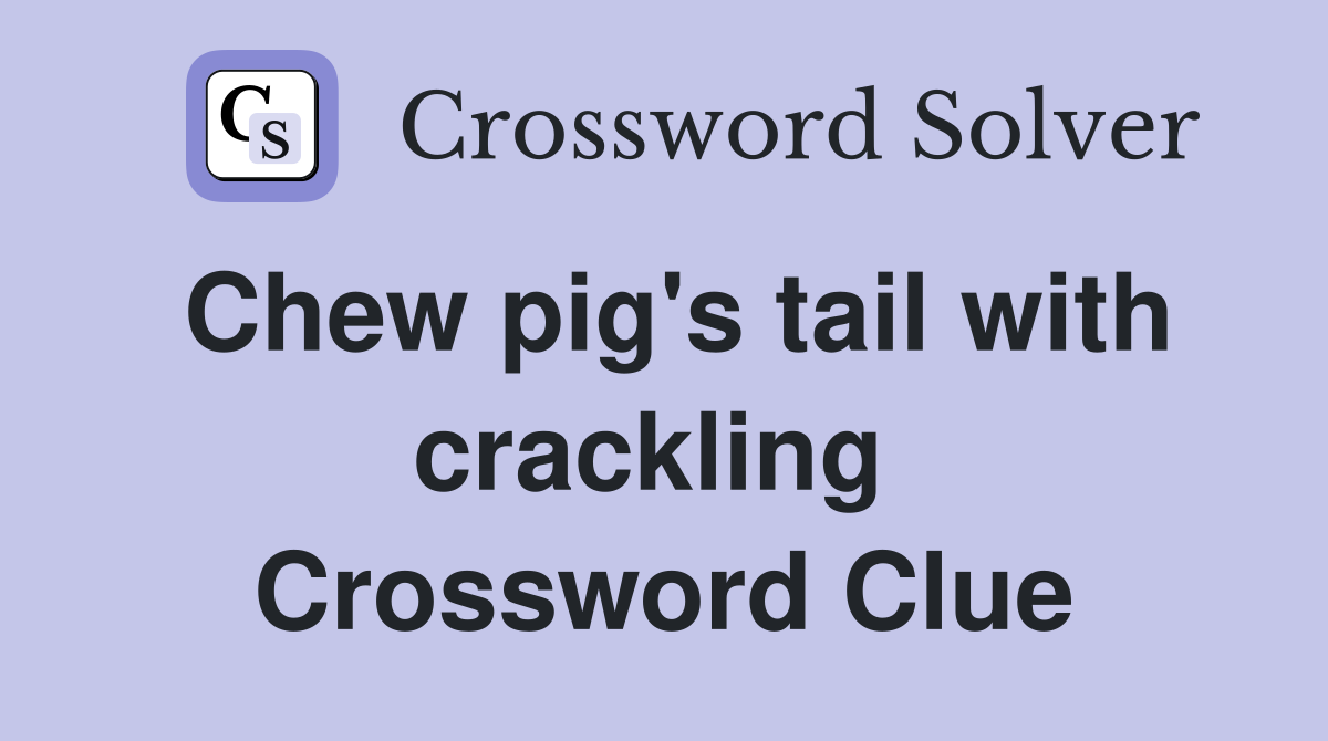 Chew pig's tail with crackling  Crossword Clue