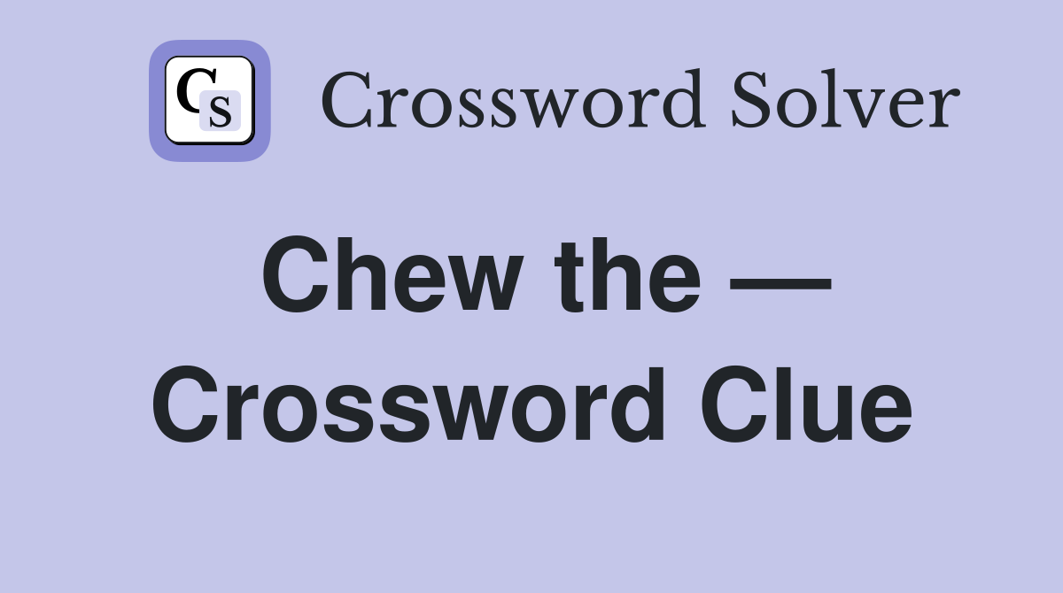 Chew the — Crossword Clue