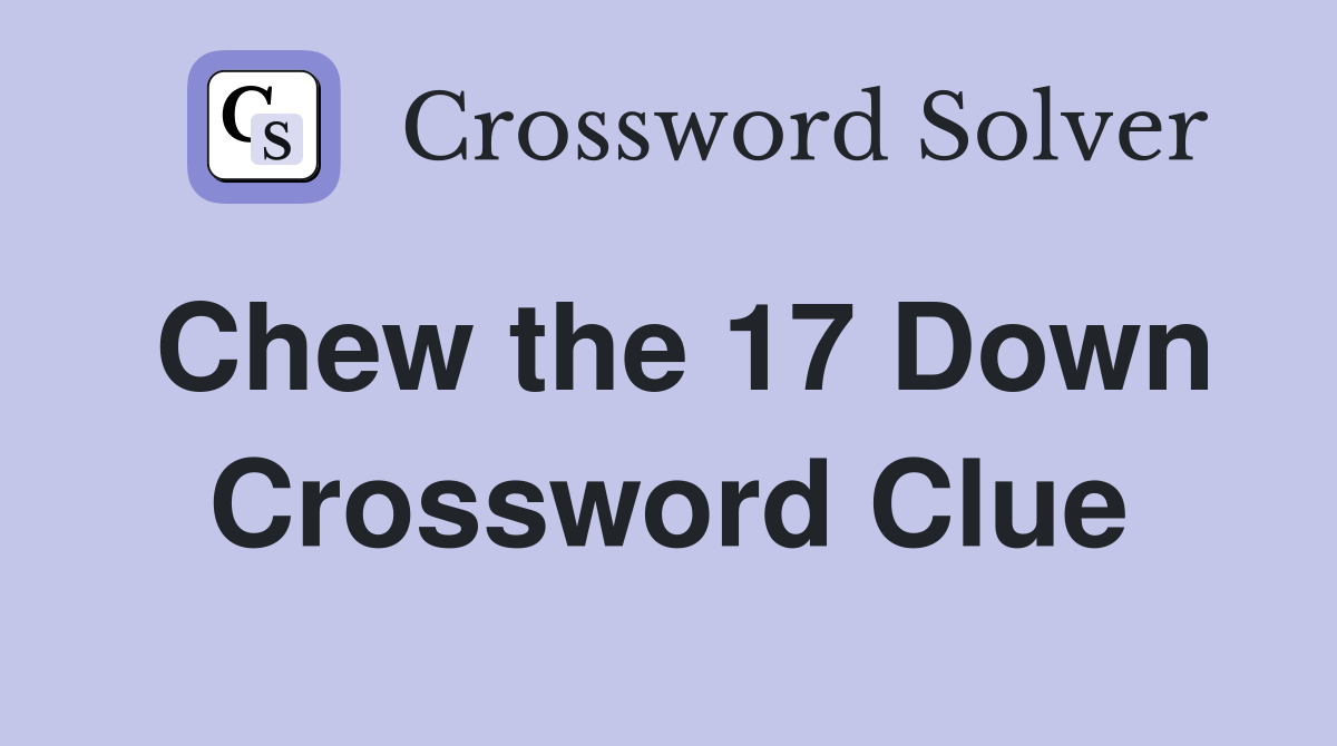 Chew the 17 Down Crossword Clue
