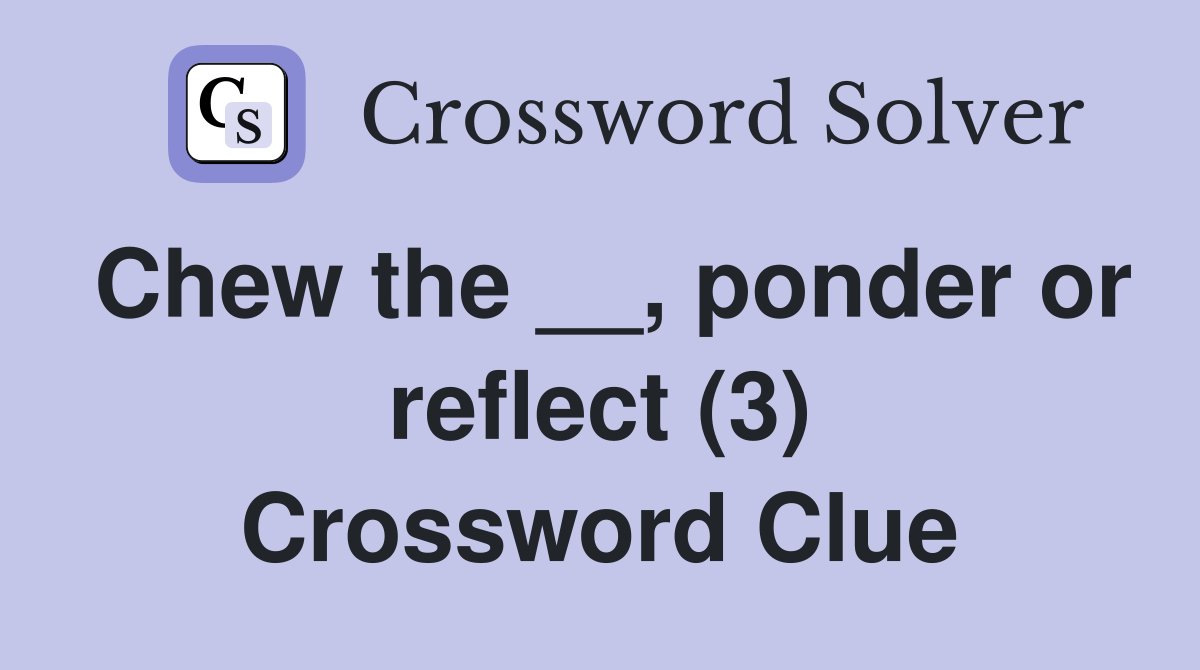 Chew the __, ponder or reflect (3) Crossword Clue