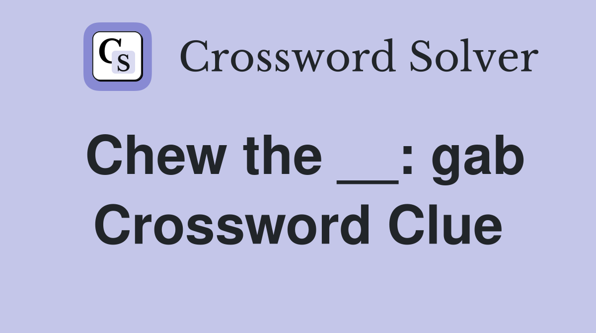 Chew the __: gab Crossword Clue