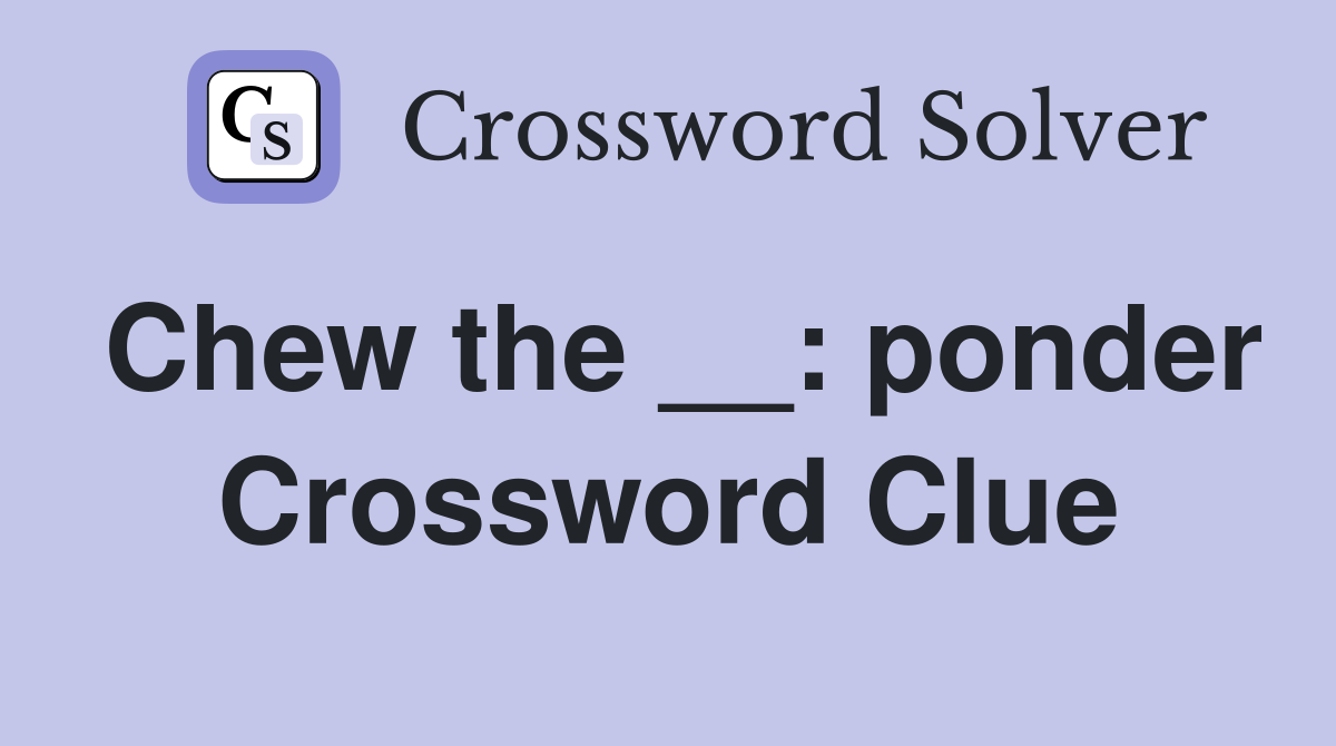 Chew the __: ponder Crossword Clue