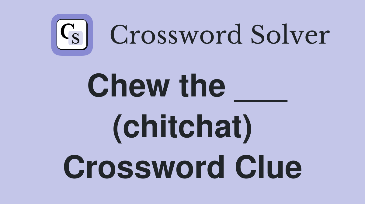 Chew the ___ (chitchat) Crossword Clue
