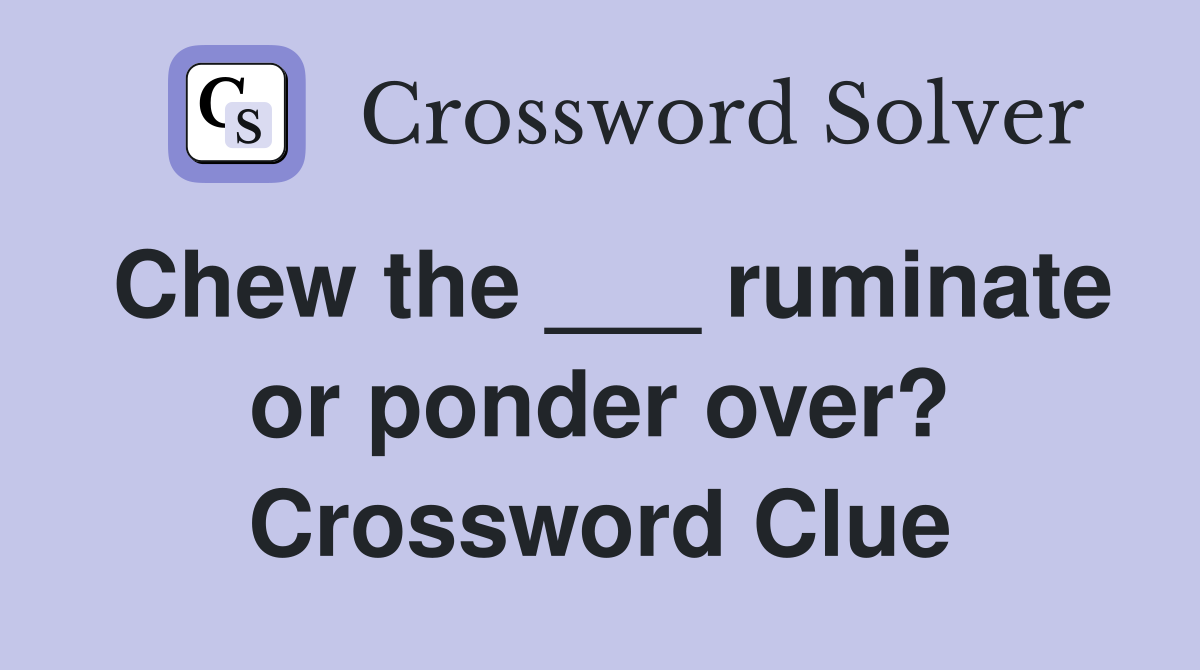 Chew the ___ ruminate or ponder over? Crossword Clue