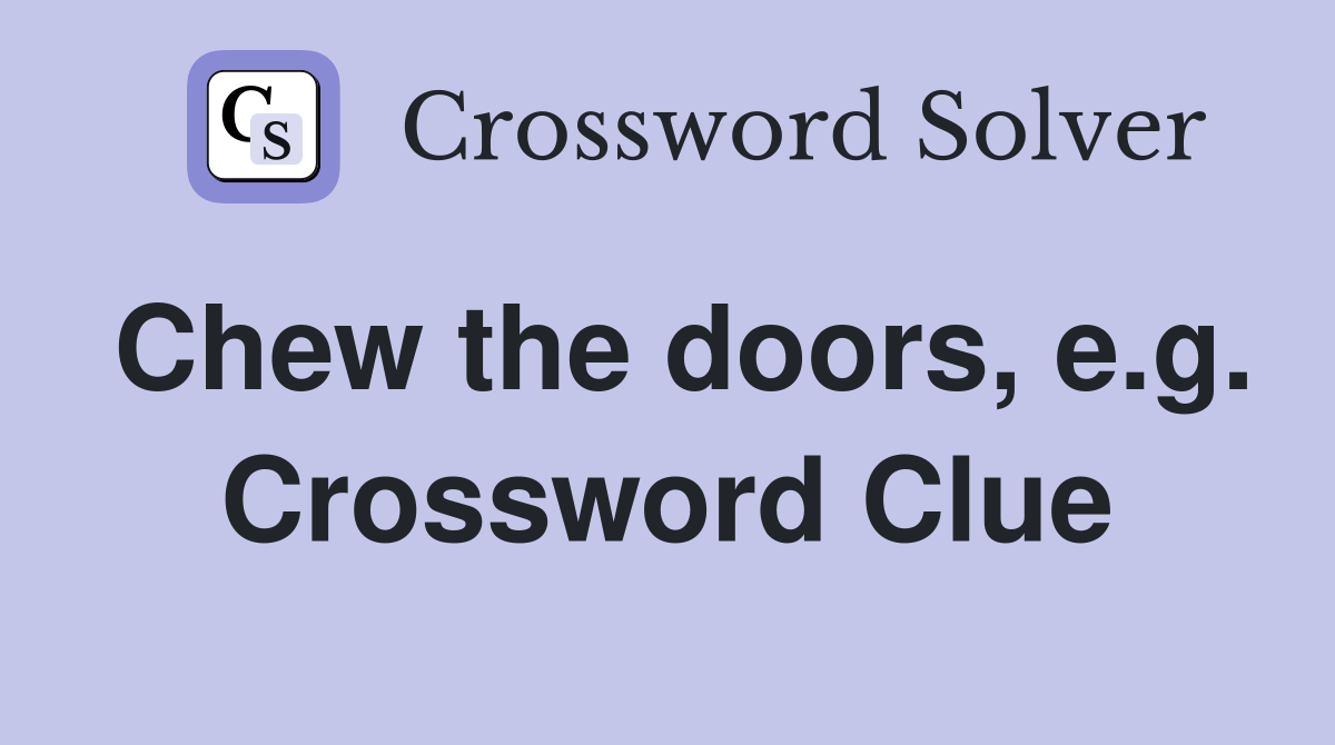 Chew the doors, e.g. Crossword Clue
