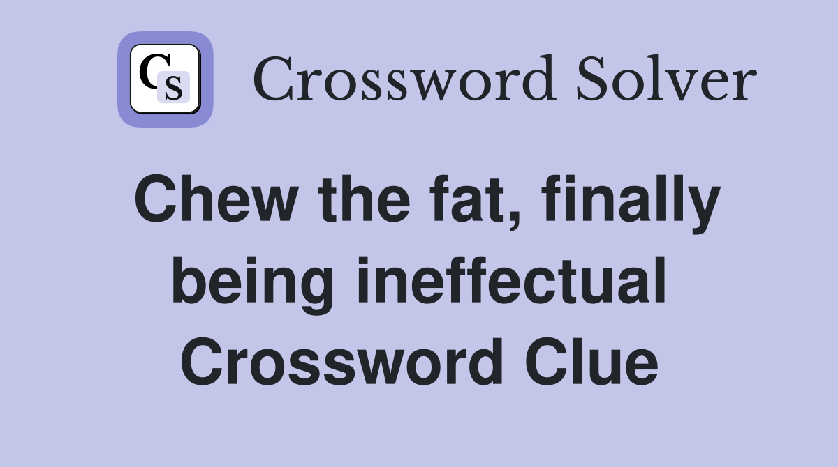Chew the fat, finally being ineffectual Crossword Clue