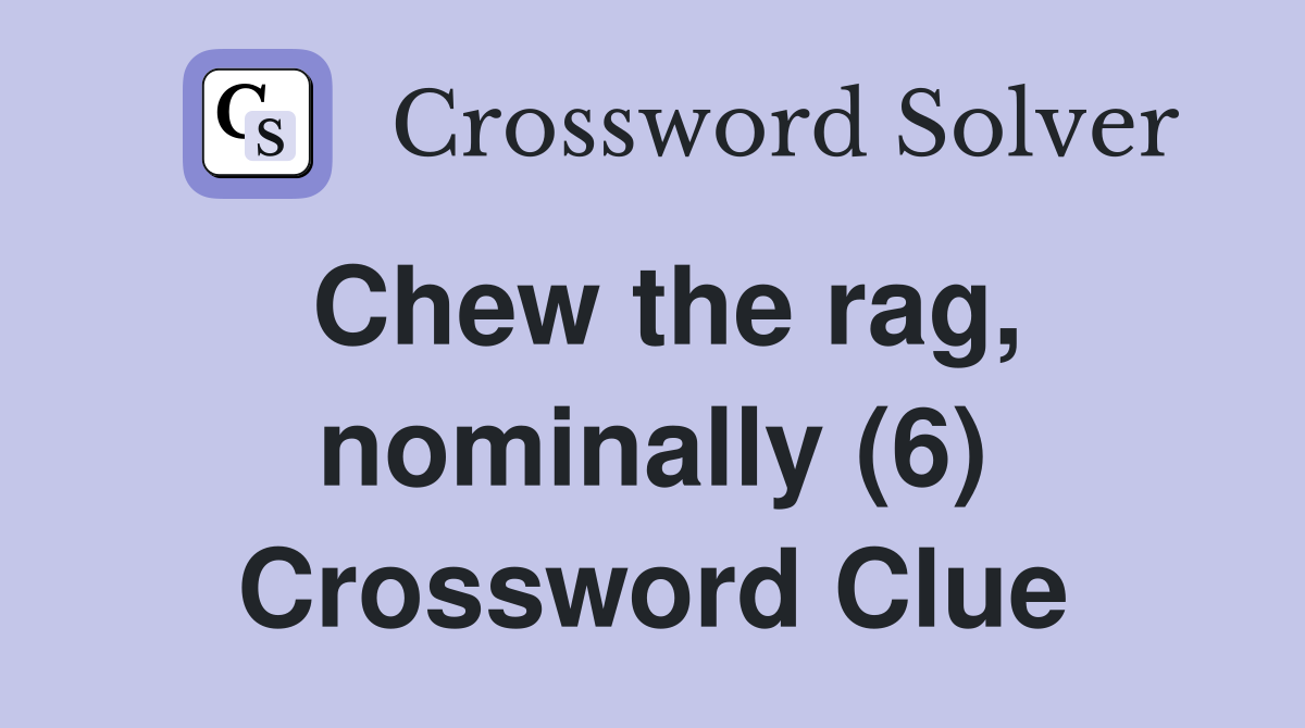 Chew the rag, nominally (6) Crossword Clue