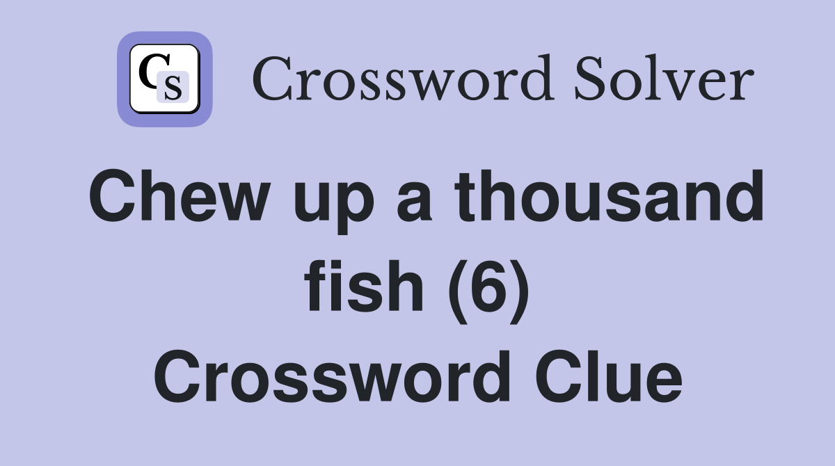 Chew up a thousand fish (6) Crossword Clue