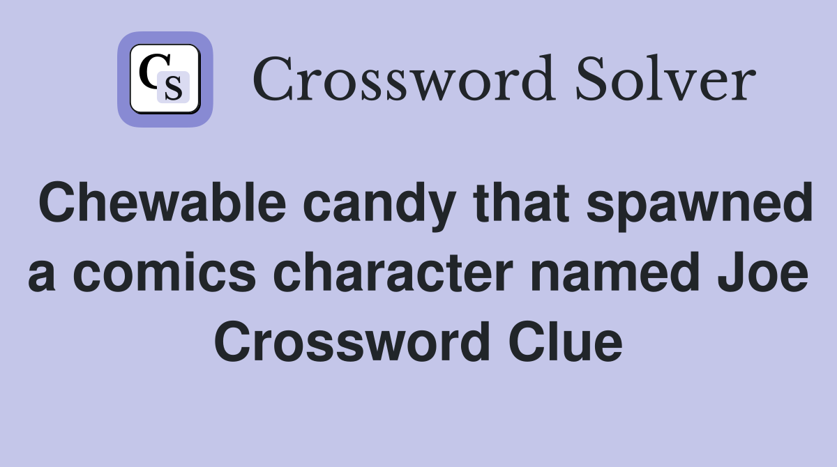 Chewable candy that spawned a comics character named Joe Crossword Clue