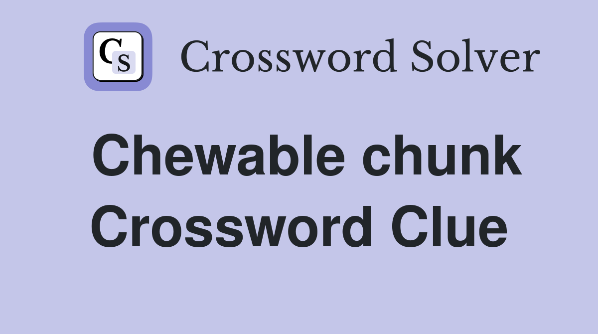 Chewable chunk Crossword Clue