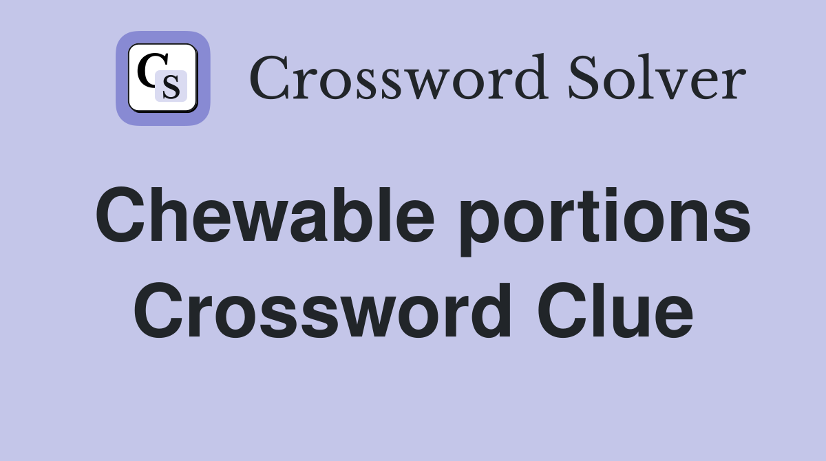 Chewable portions Crossword Clue