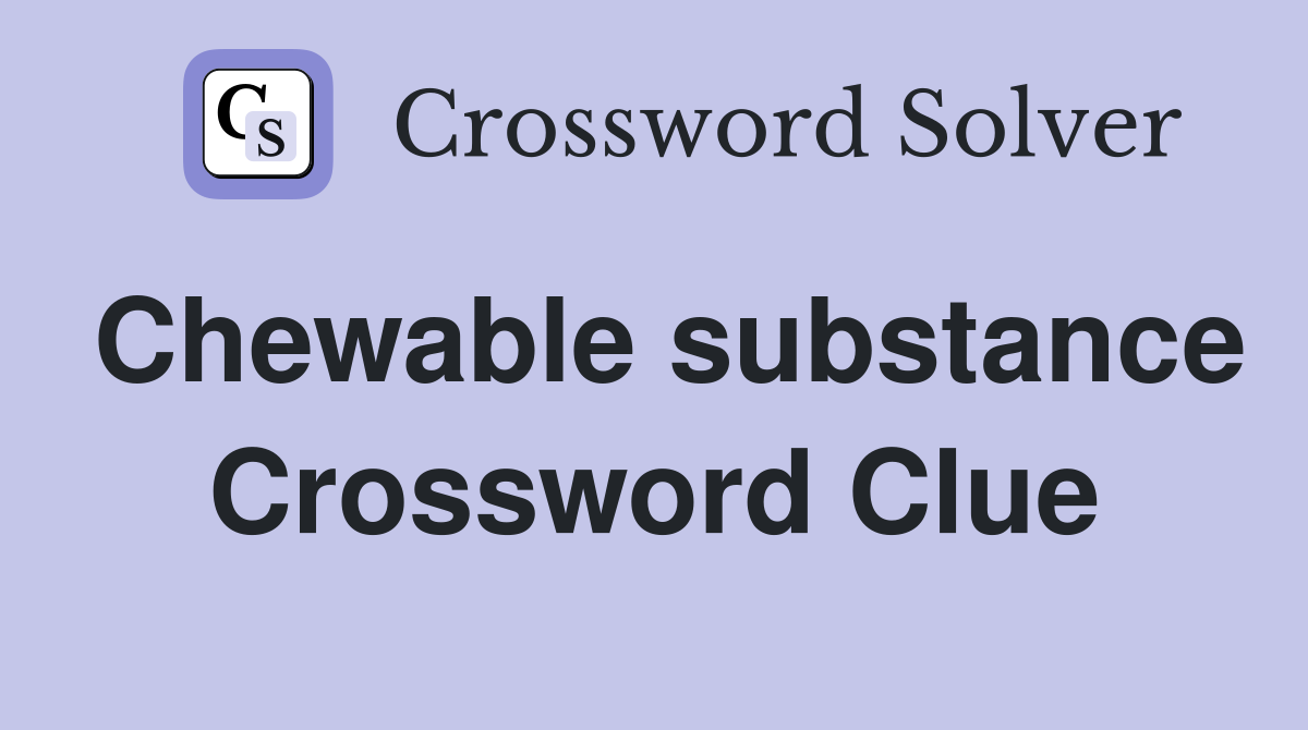 Chewable substance Crossword Clue