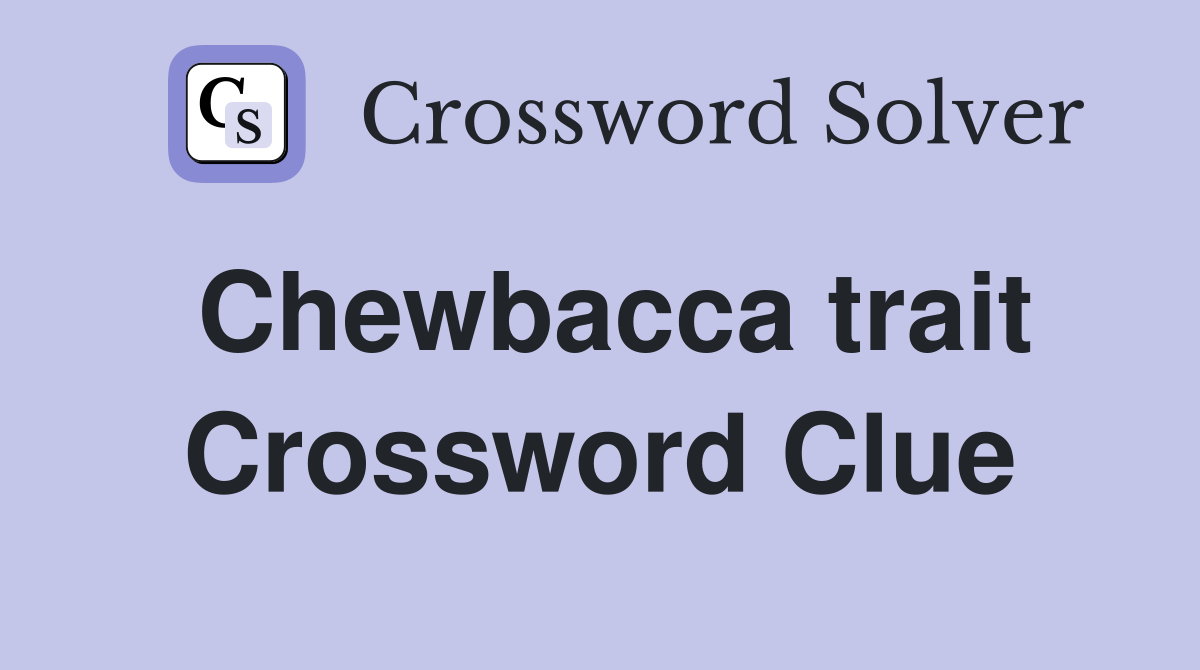 Chewbacca trait Crossword Clue