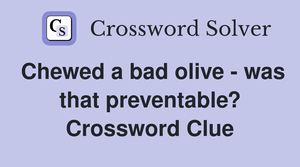 Chewed a bad olive - was that preventable? Crossword Clue