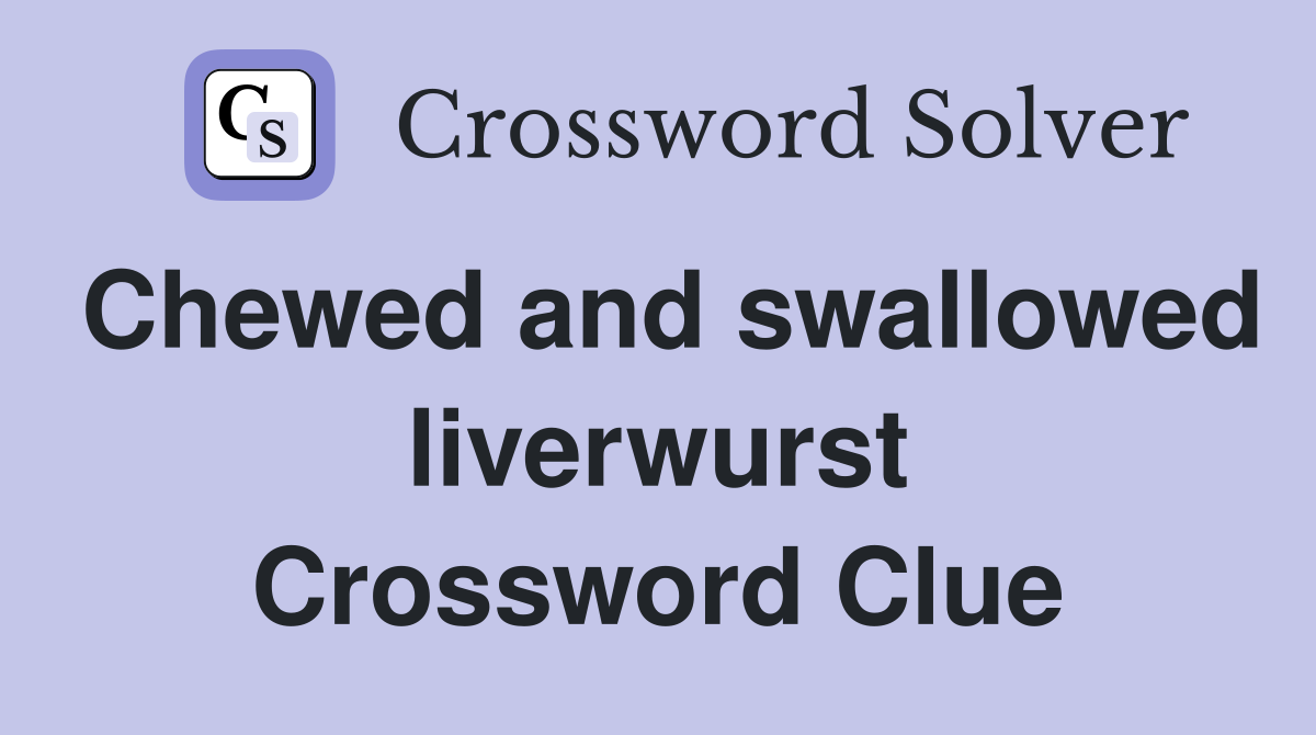 Chewed and swallowed liverwurst Crossword Clue