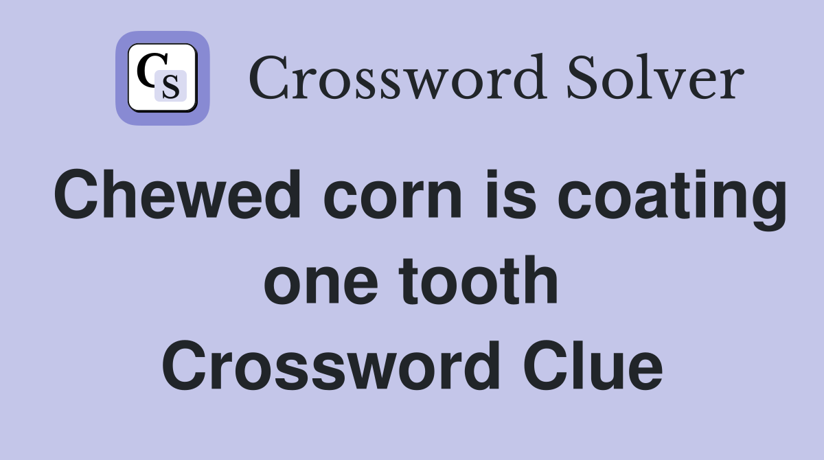 Chewed corn is coating one tooth Crossword Clue