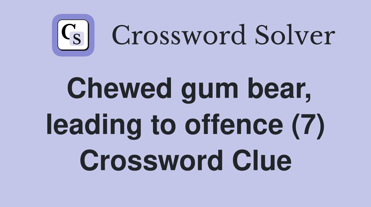 Chewed gum bear, leading to offence (7) Crossword Clue