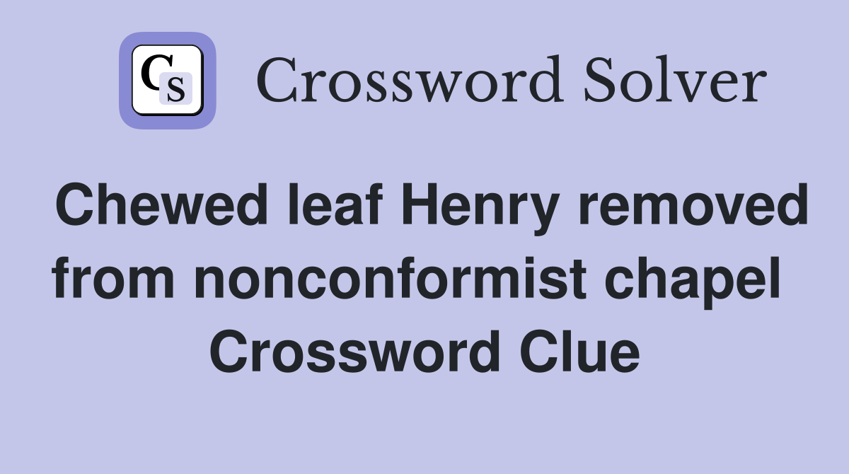 Chewed leaf Henry removed from nonconformist chapel  Crossword Clue