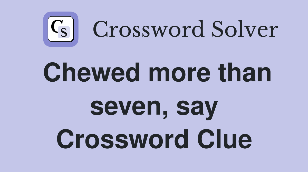 Chewed more than seven, say Crossword Clue