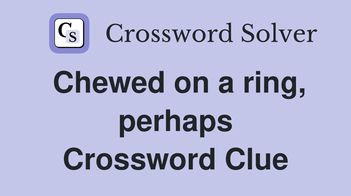 Chewed on a ring, perhaps Crossword Clue