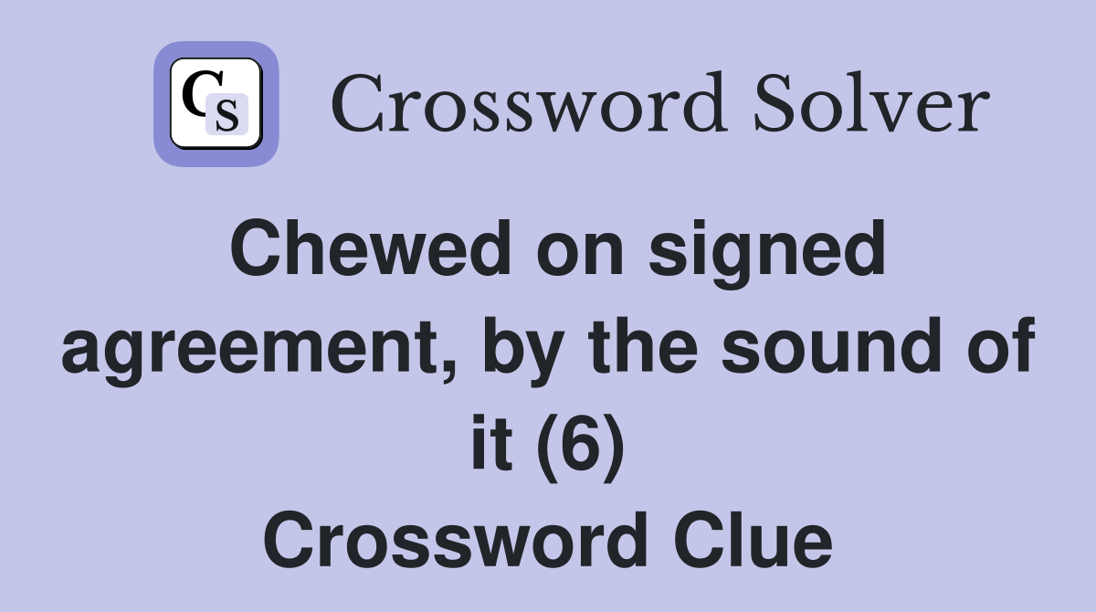 Chewed on signed agreement, by the sound of it (6) Crossword Clue