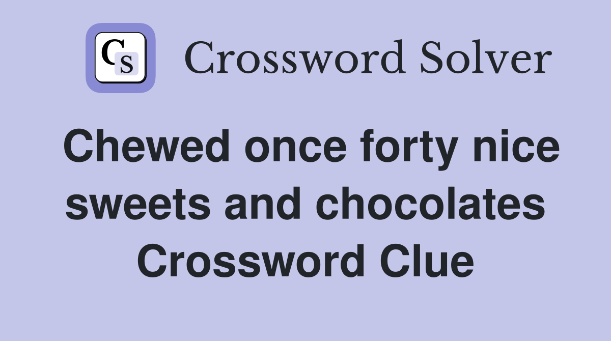 Chewed once forty nice sweets and chocolates Crossword Clue