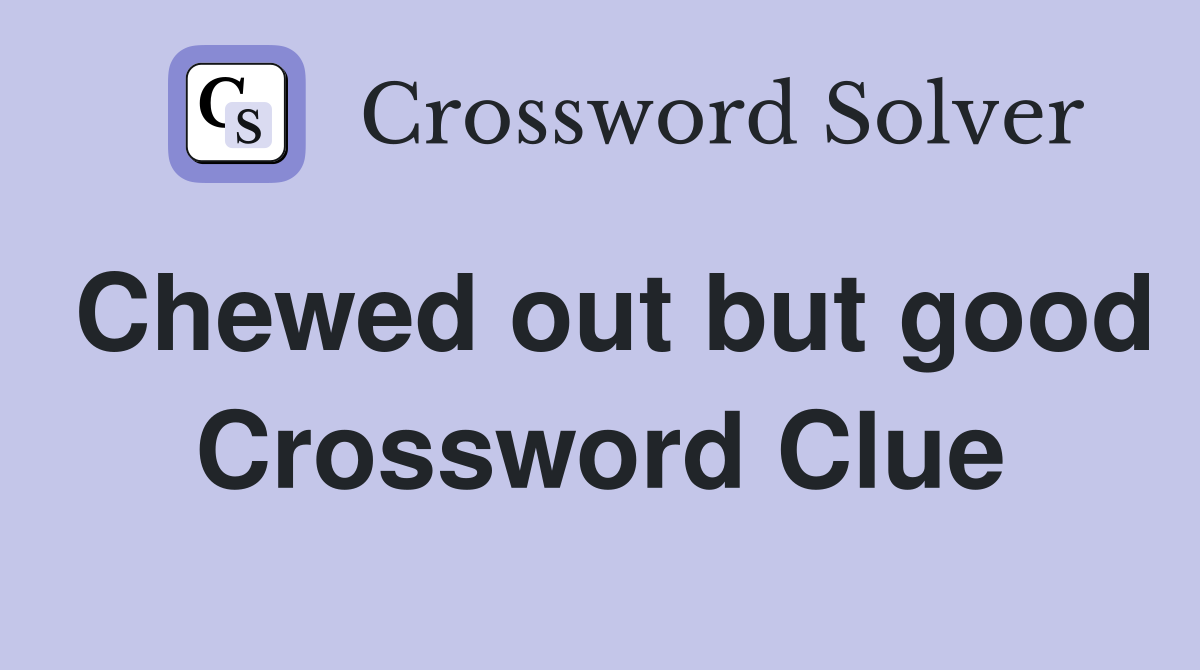 Chewed out but good Crossword Clue