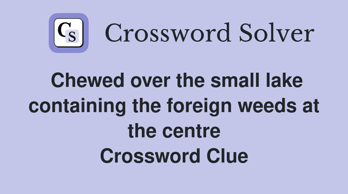 Chewed over the small lake containing the foreign weeds at the centre Crossword Clue
