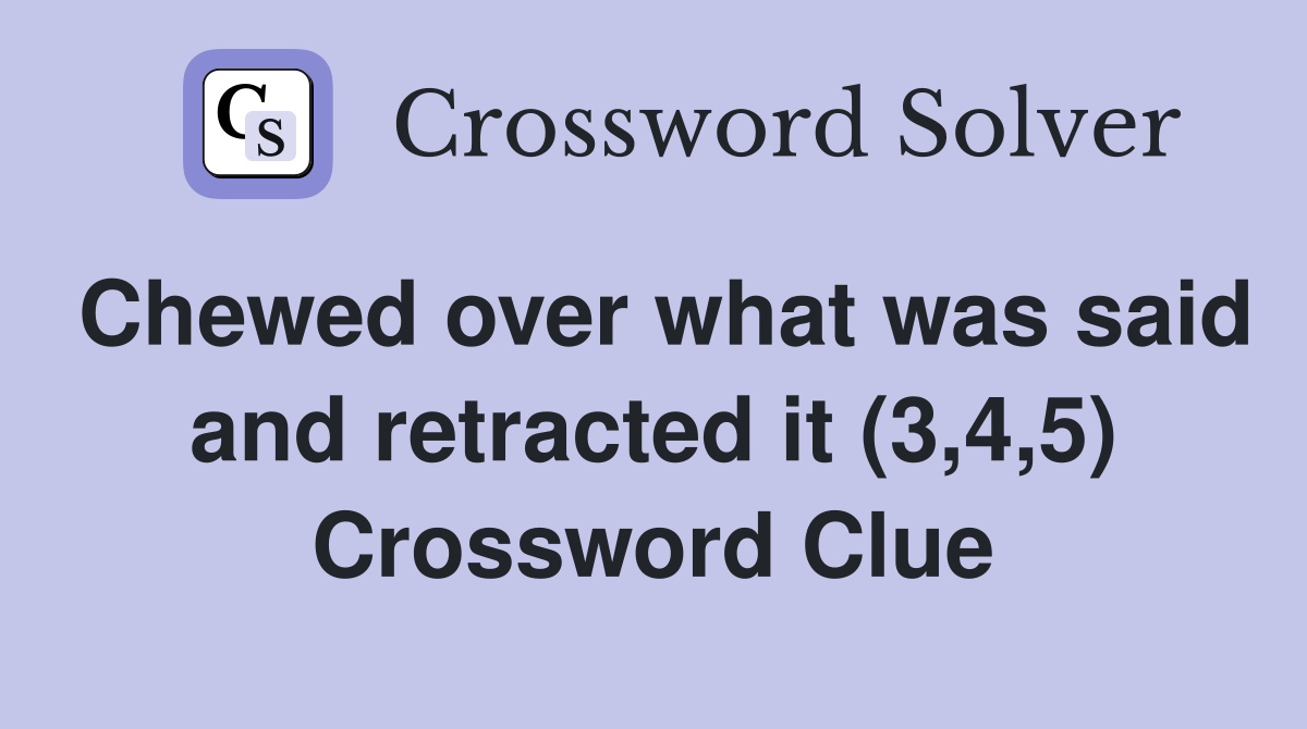Chewed over what was said and retracted it (3 4 5) Crossword Clue