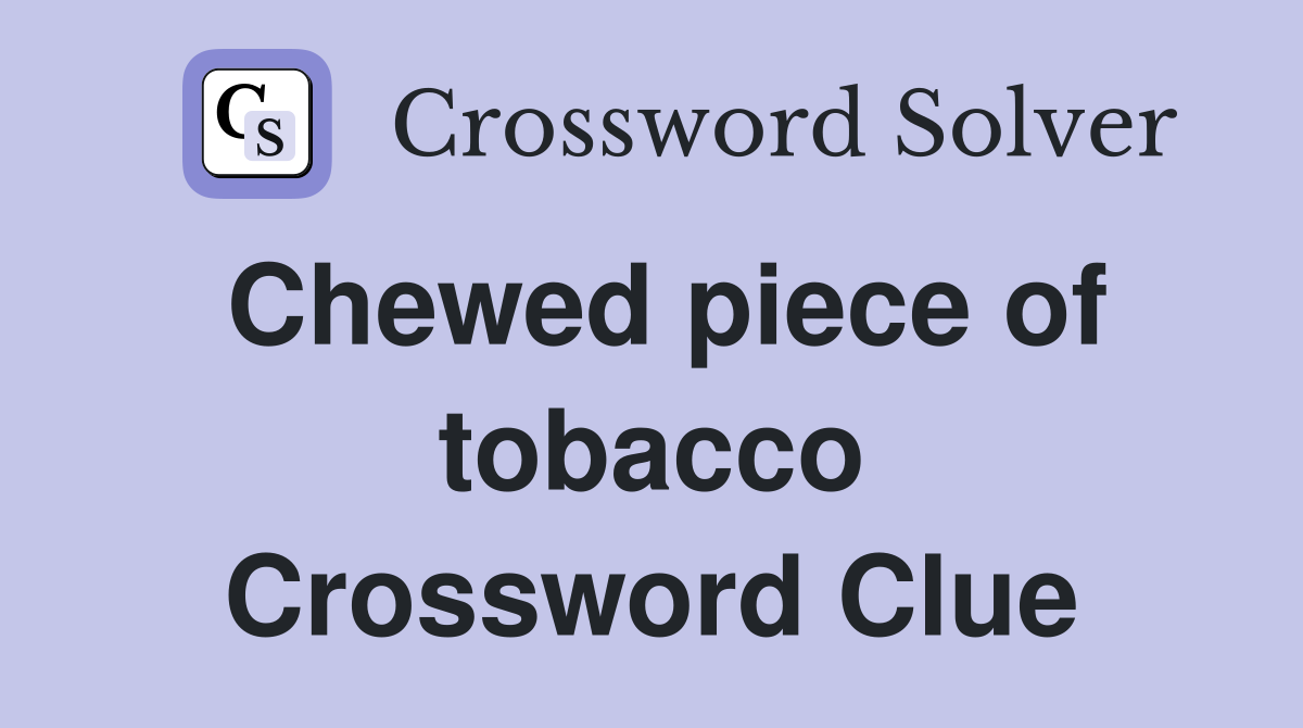 Chewed piece of tobacco Crossword Clue