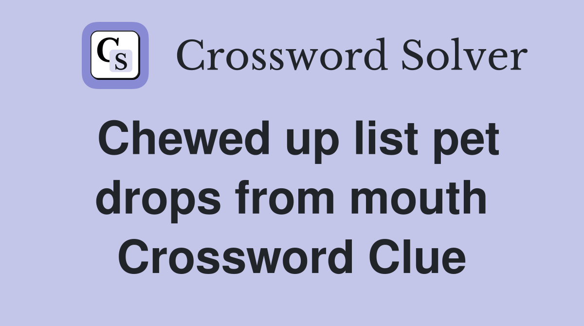 Chewed up list pet drops from mouth Crossword Clue