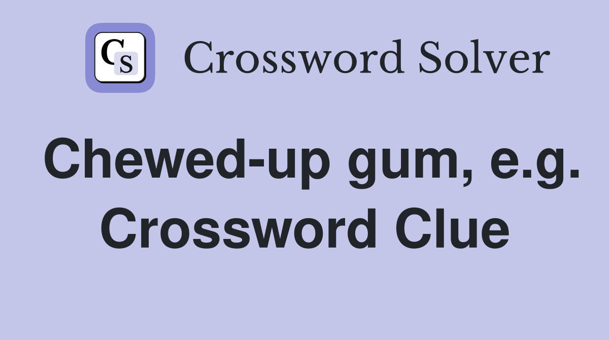 Chewed-up gum, e.g. Crossword Clue