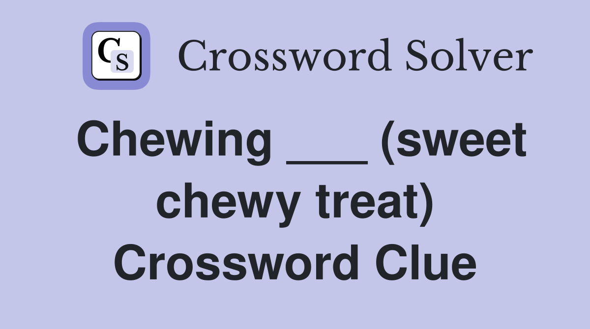 Chewing ___ (sweet chewy treat) Crossword Clue
