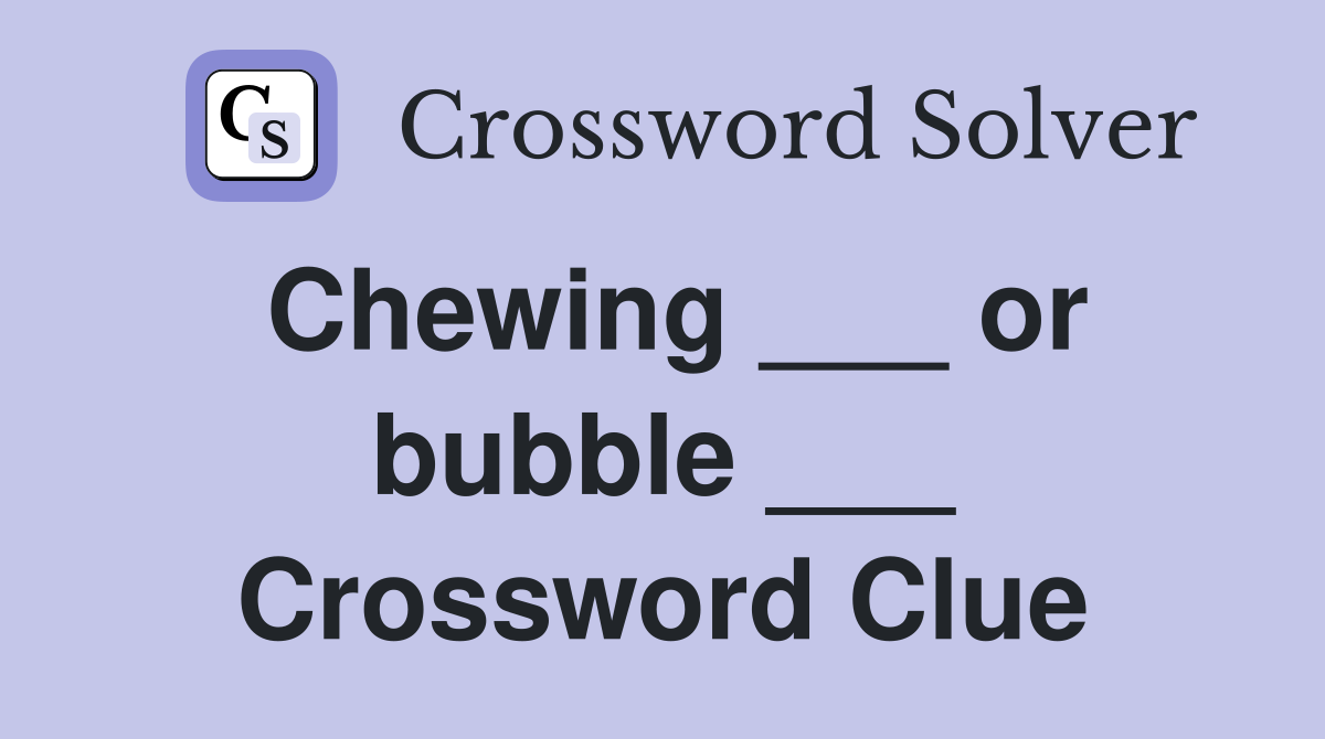 Chewing ___ or bubble ___ Crossword Clue